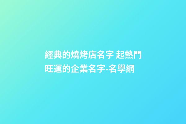 經典的燒烤店名字 起熱門旺運的企業名字-名學網-第1張-公司起名-玄機派